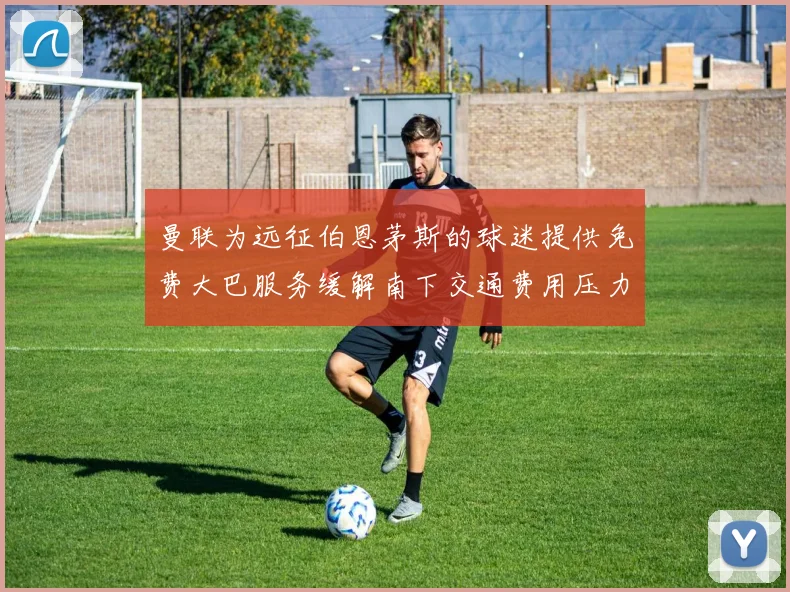 曼联为远征伯恩茅斯的球迷提供免费大巴服务缓解南下交通费用压力