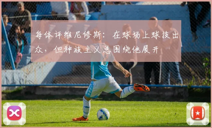 每体评维尼修斯：在球场上球技出众，但种族主义总围绕他展开