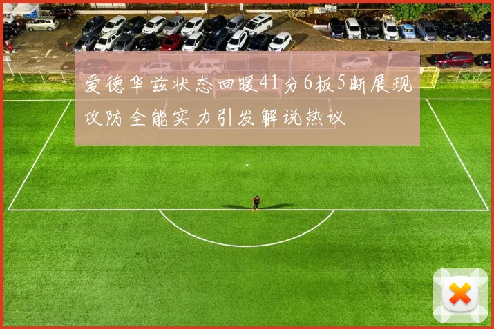 爱德华兹状态回暖41分6板5断展现攻防全能实力引发解说热议