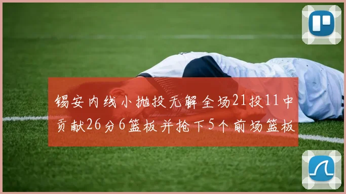锡安内线小抛投无解全场21投11中贡献26分6篮板并抢下5个前场篮板