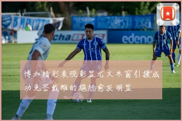 博加精彩表现彰显尤文冬窗引援成功免签戴维的尴尬愈发明显