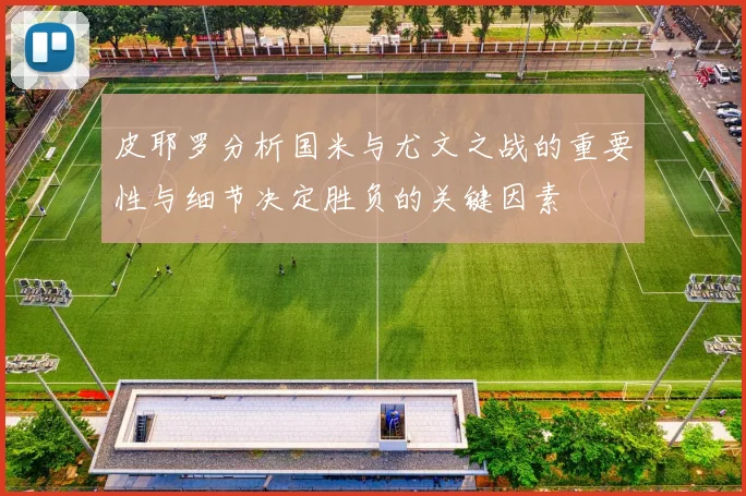 皮耶罗分析国米与尤文之战的重要性与细节决定胜负的关键因素