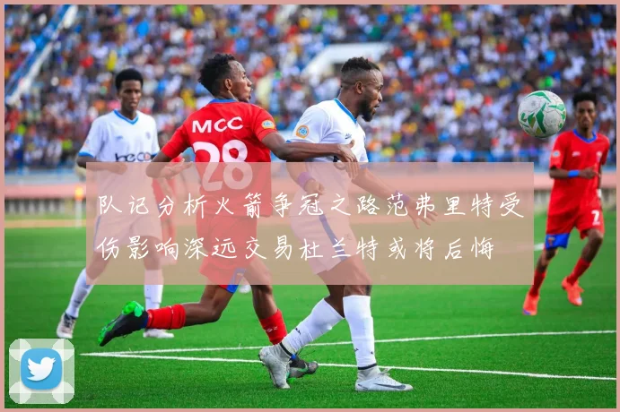 队记分析火箭争冠之路范弗里特受伤影响深远交易杜兰特或将后悔