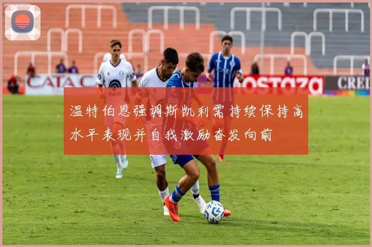 温特伯恩强调斯凯利需持续保持高水平表现并自我激励奋发向前