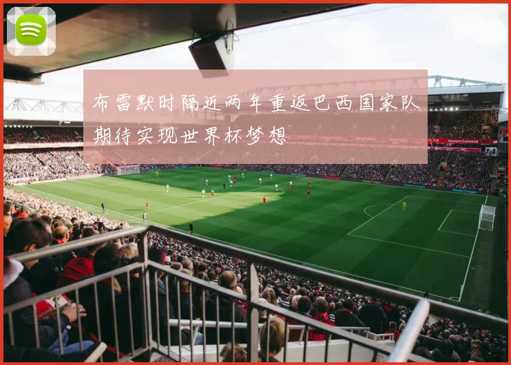 布雷默时隔近两年重返巴西国家队期待实现世界杯梦想