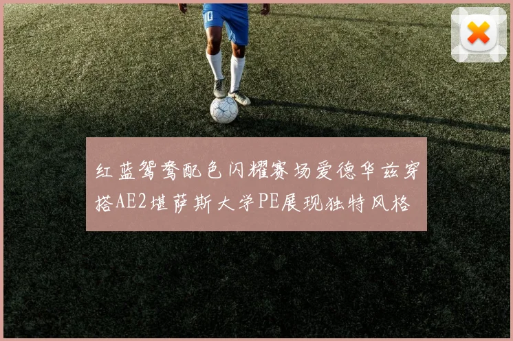 红蓝鸳鸯配色闪耀赛场爱德华兹穿搭AE2堪萨斯大学PE展现独特风格