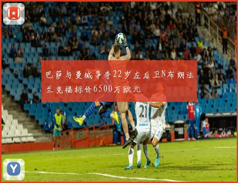 巴萨与曼城争夺22岁左后卫N布朗法兰克福标价6500万欧元