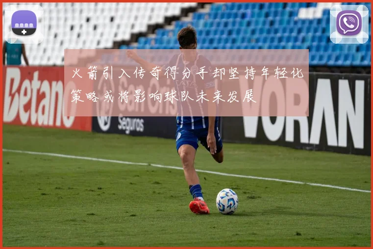 火箭引入传奇得分手却坚持年轻化策略或将影响球队未来发展