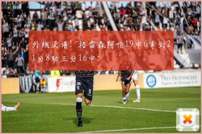 外线没谱！格雷森阿伦19中6拿到21分8助三分16中5