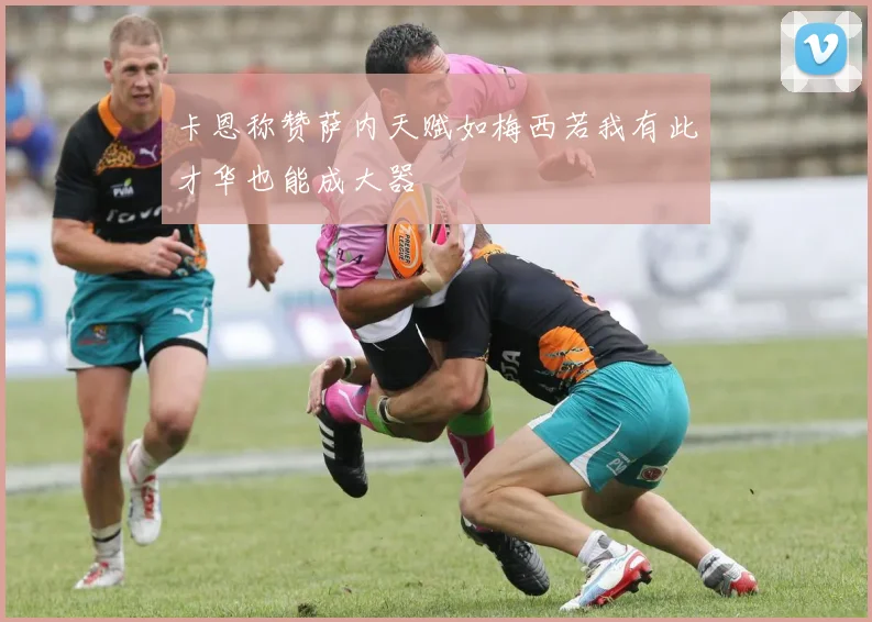 卡恩称赞萨内天赋如梅西若我有此才华也能成大器