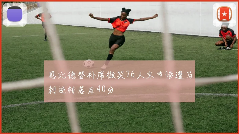 恩比德替补席微笑76人末节惨遭马刺逆转落后40分