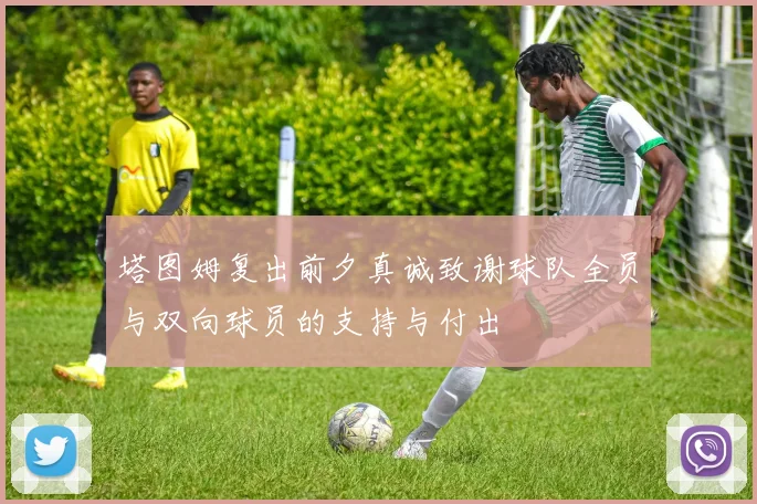 塔图姆复出前夕真诚致谢球队全员与双向球员的支持与付出