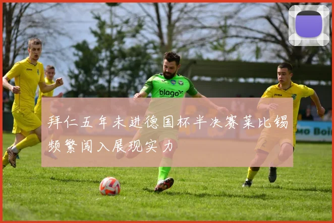 拜仁五年未进德国杯半决赛莱比锡频繁闯入展现实力