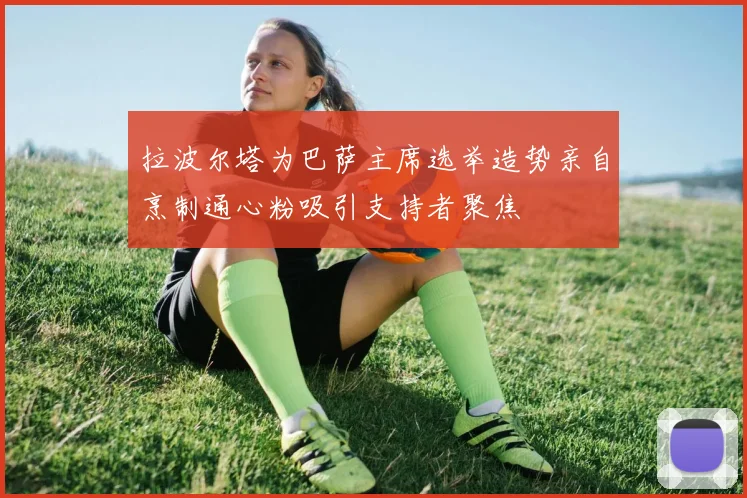 拉波尔塔为巴萨主席选举造势亲自烹制通心粉吸引支持者聚焦